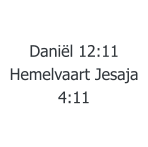Daniël 12:11  Hemelvaart Jesaja 4:11