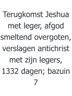 Terugkomst Jeshua met leger, afgod smeltend overgoten, verslagen antichrist met zijn legers, 1332 dagen; bazuin 7