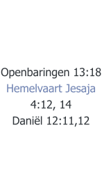 Openbaringen 13:18 Hemelvaart Jesaja 4:12, 14 Daniël 12:11,12