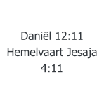 Daniël 12:11  Hemelvaart Jesaja 4:11